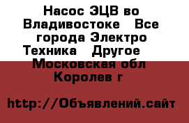 Насос ЭЦВ во Владивостоке - Все города Электро-Техника » Другое   . Московская обл.,Королев г.